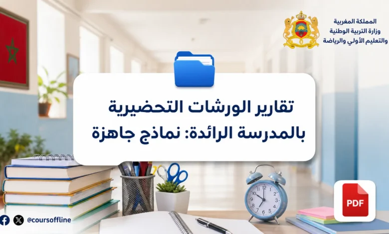 تقارير الورشات التحضيرية بالمدرسة الرائدة: نماذج جاهزة